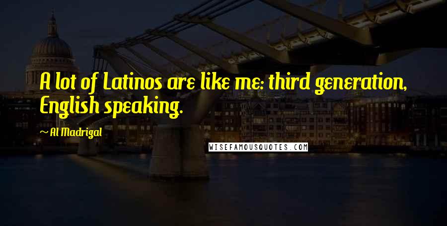 Al Madrigal Quotes: A lot of Latinos are like me: third generation, English speaking.