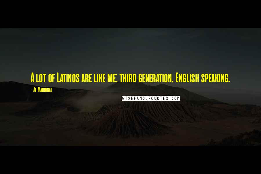 Al Madrigal Quotes: A lot of Latinos are like me: third generation, English speaking.