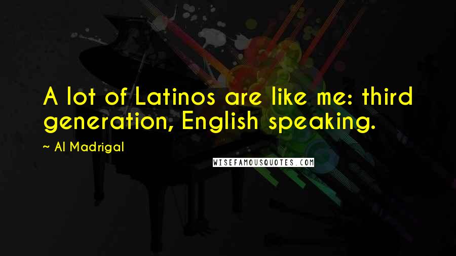 Al Madrigal Quotes: A lot of Latinos are like me: third generation, English speaking.