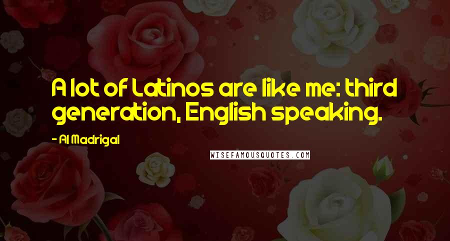 Al Madrigal Quotes: A lot of Latinos are like me: third generation, English speaking.