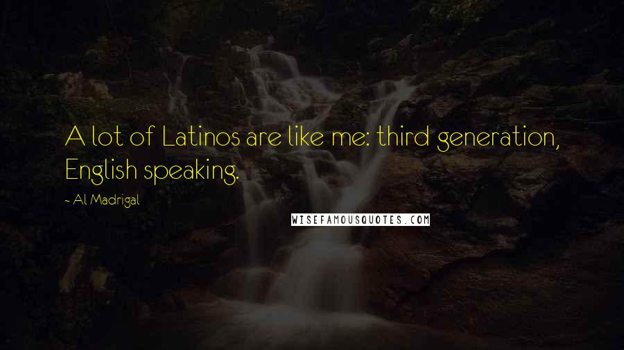 Al Madrigal Quotes: A lot of Latinos are like me: third generation, English speaking.