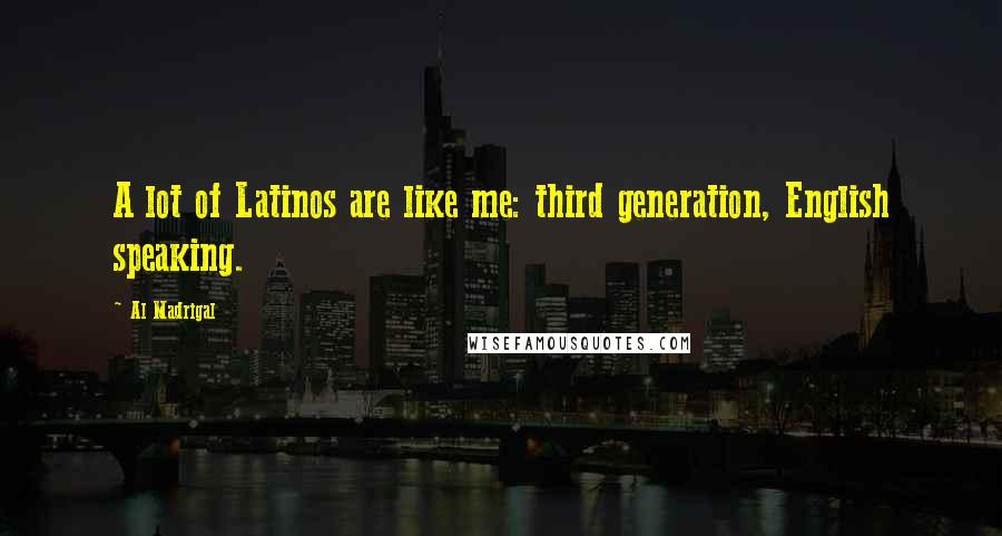 Al Madrigal Quotes: A lot of Latinos are like me: third generation, English speaking.