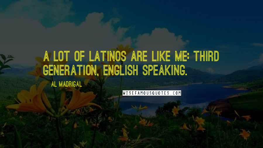 Al Madrigal Quotes: A lot of Latinos are like me: third generation, English speaking.