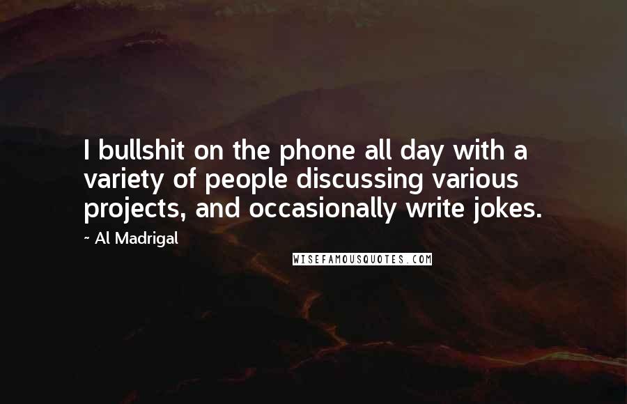 Al Madrigal Quotes: I bullshit on the phone all day with a variety of people discussing various projects, and occasionally write jokes.