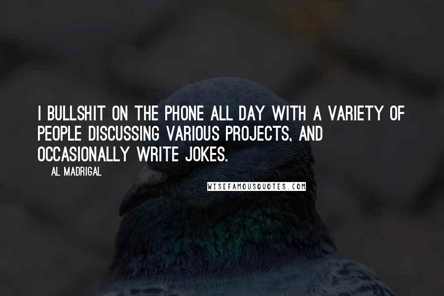 Al Madrigal Quotes: I bullshit on the phone all day with a variety of people discussing various projects, and occasionally write jokes.