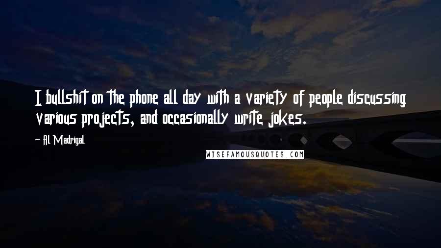 Al Madrigal Quotes: I bullshit on the phone all day with a variety of people discussing various projects, and occasionally write jokes.