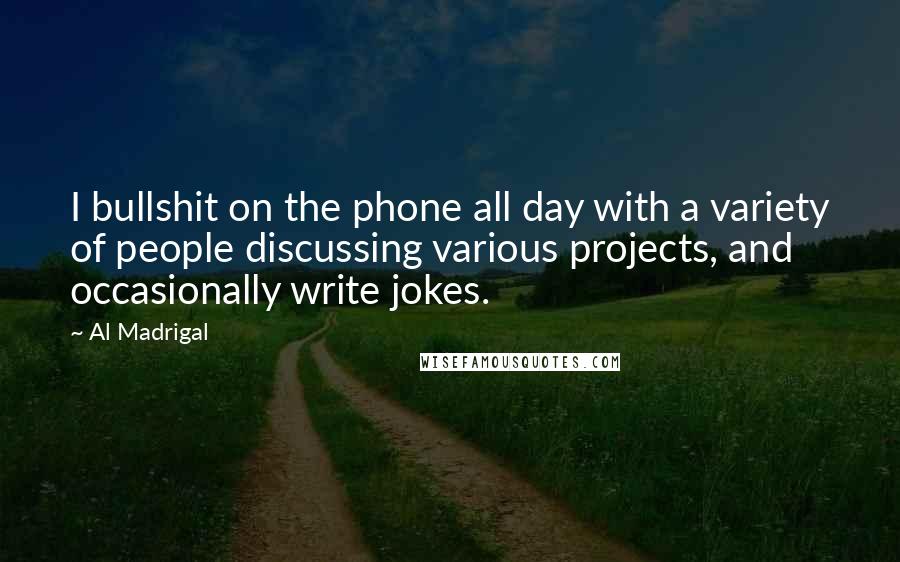 Al Madrigal Quotes: I bullshit on the phone all day with a variety of people discussing various projects, and occasionally write jokes.