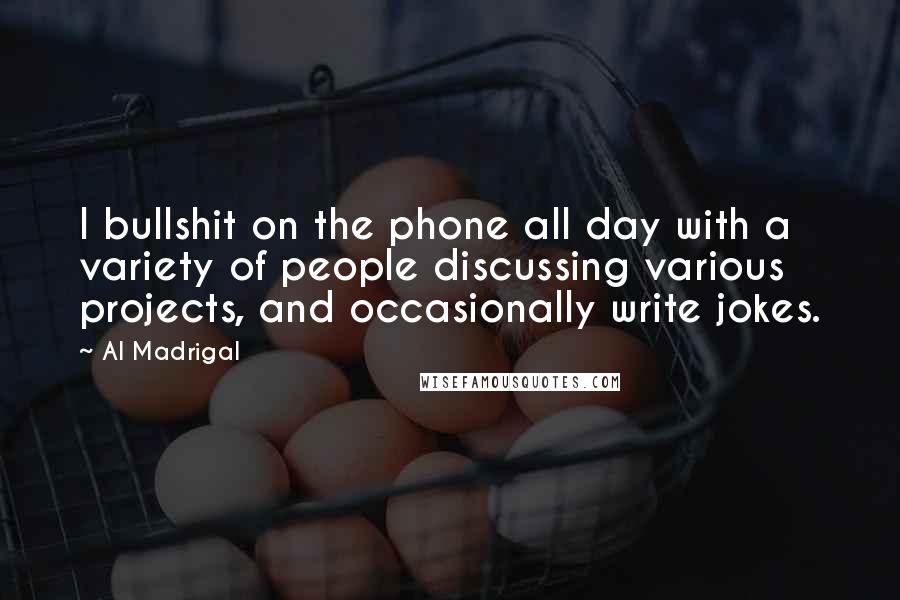 Al Madrigal Quotes: I bullshit on the phone all day with a variety of people discussing various projects, and occasionally write jokes.