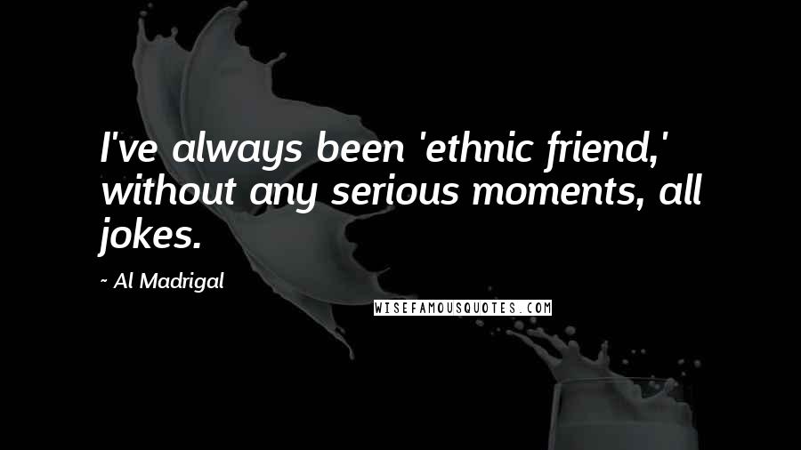 Al Madrigal Quotes: I've always been 'ethnic friend,' without any serious moments, all jokes.