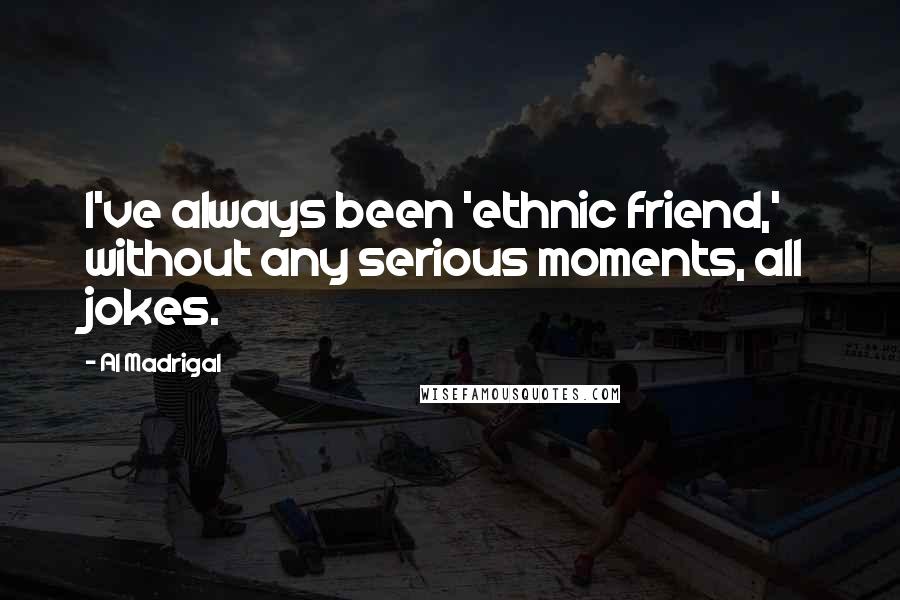 Al Madrigal Quotes: I've always been 'ethnic friend,' without any serious moments, all jokes.