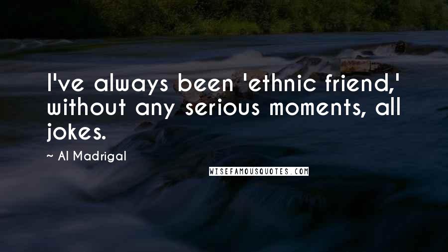 Al Madrigal Quotes: I've always been 'ethnic friend,' without any serious moments, all jokes.