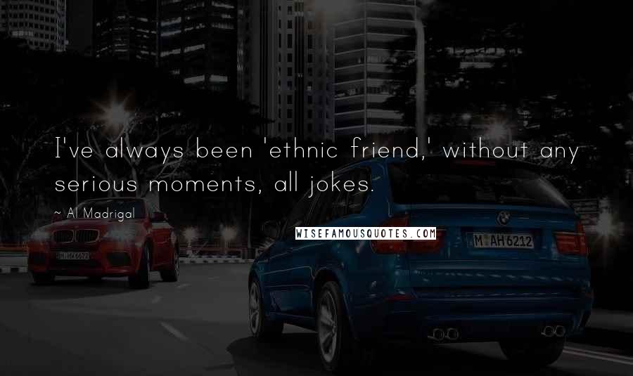 Al Madrigal Quotes: I've always been 'ethnic friend,' without any serious moments, all jokes.