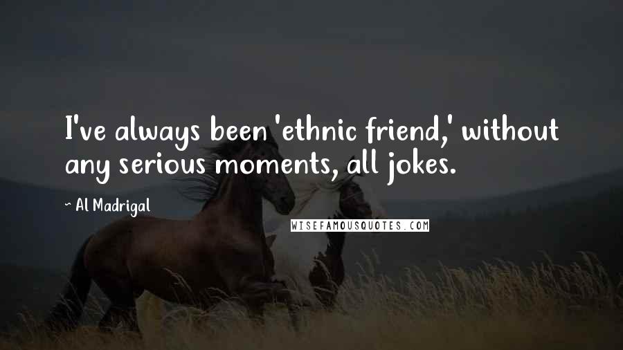 Al Madrigal Quotes: I've always been 'ethnic friend,' without any serious moments, all jokes.