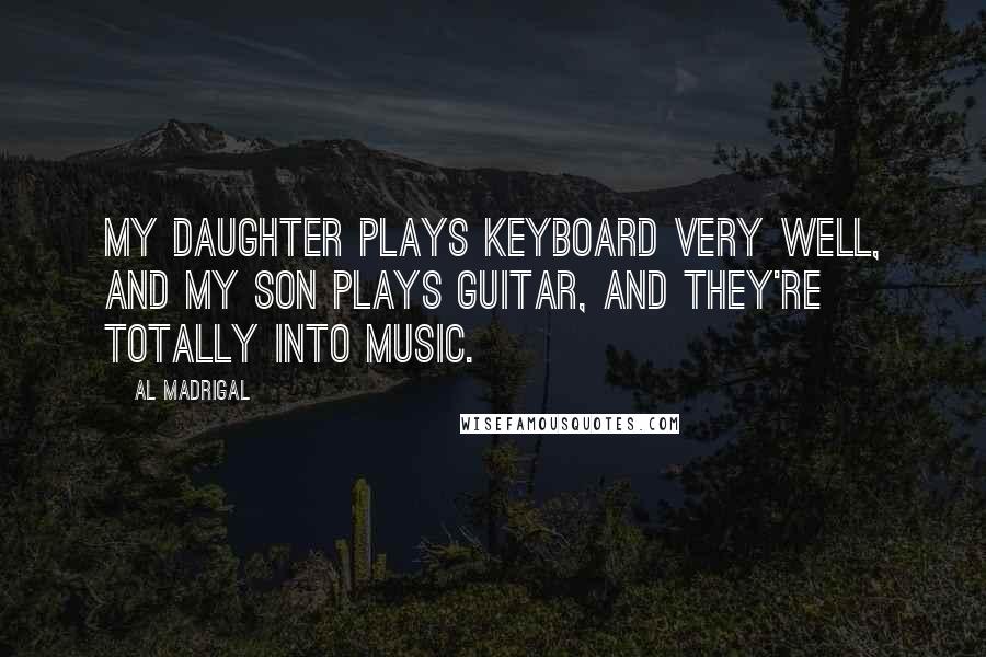 Al Madrigal Quotes: My daughter plays keyboard very well, and my son plays guitar, and they're totally into music.