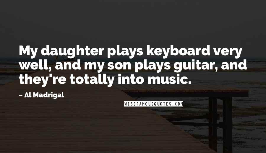 Al Madrigal Quotes: My daughter plays keyboard very well, and my son plays guitar, and they're totally into music.
