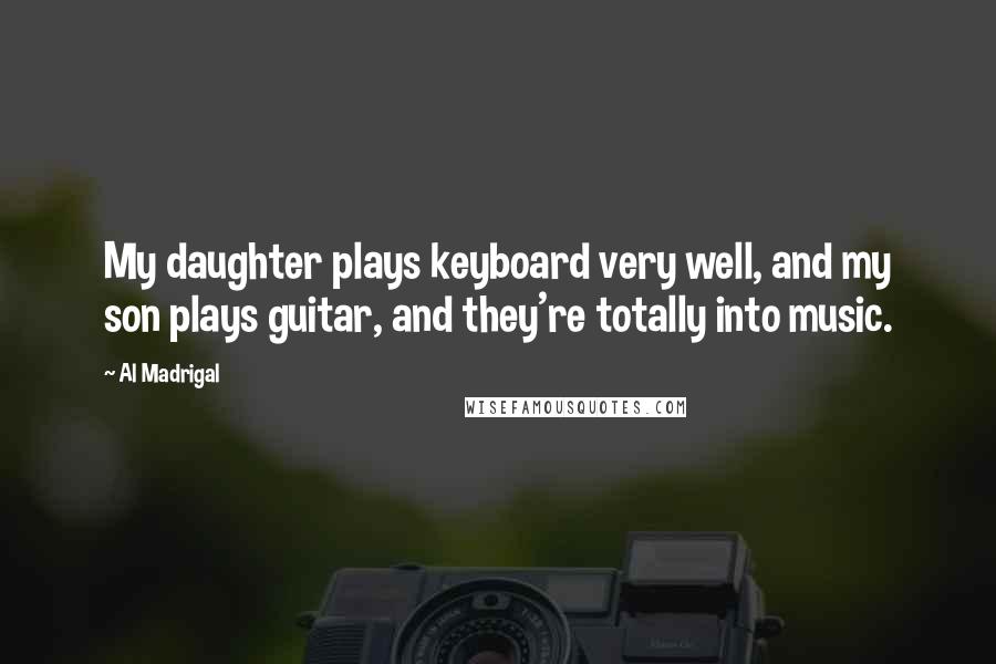 Al Madrigal Quotes: My daughter plays keyboard very well, and my son plays guitar, and they're totally into music.