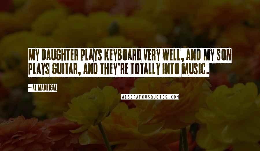 Al Madrigal Quotes: My daughter plays keyboard very well, and my son plays guitar, and they're totally into music.