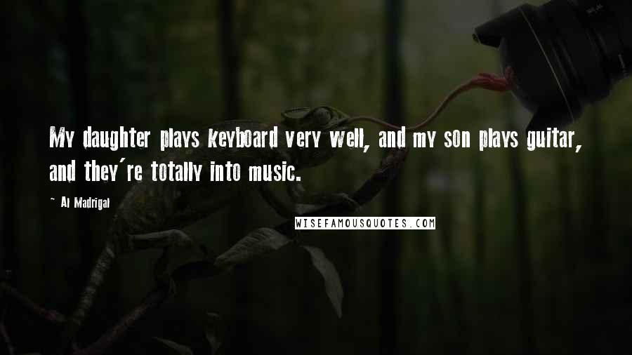 Al Madrigal Quotes: My daughter plays keyboard very well, and my son plays guitar, and they're totally into music.