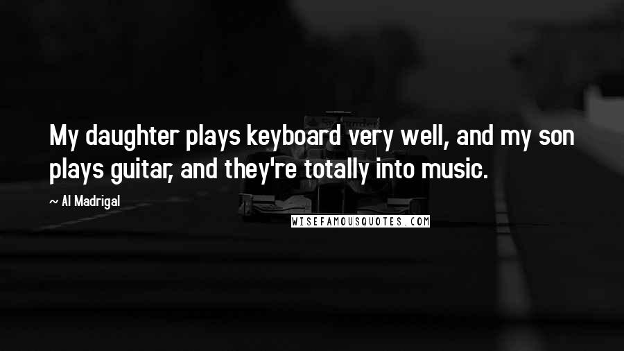 Al Madrigal Quotes: My daughter plays keyboard very well, and my son plays guitar, and they're totally into music.