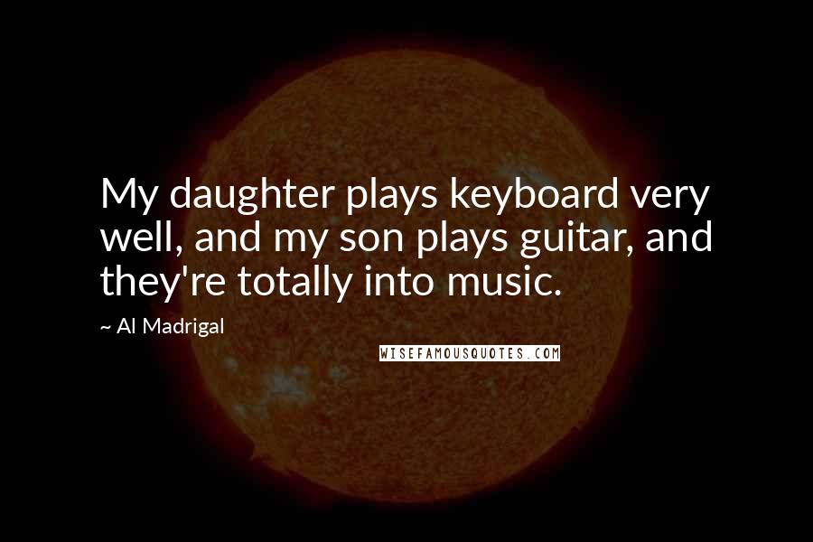 Al Madrigal Quotes: My daughter plays keyboard very well, and my son plays guitar, and they're totally into music.