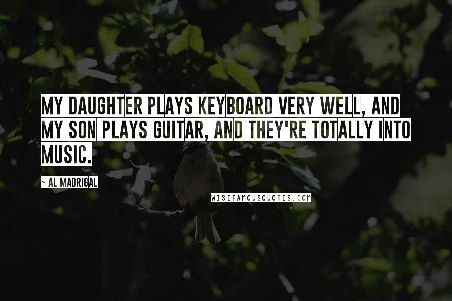 Al Madrigal Quotes: My daughter plays keyboard very well, and my son plays guitar, and they're totally into music.