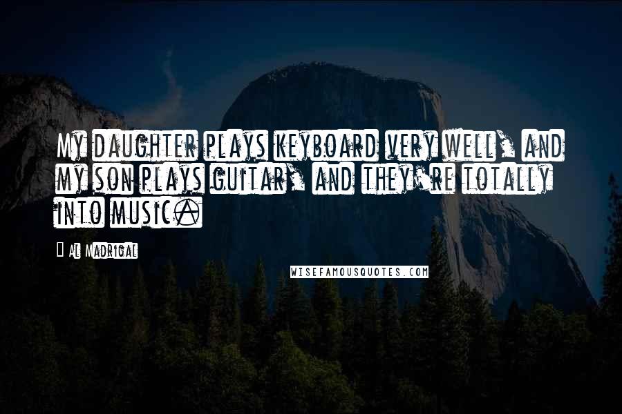 Al Madrigal Quotes: My daughter plays keyboard very well, and my son plays guitar, and they're totally into music.