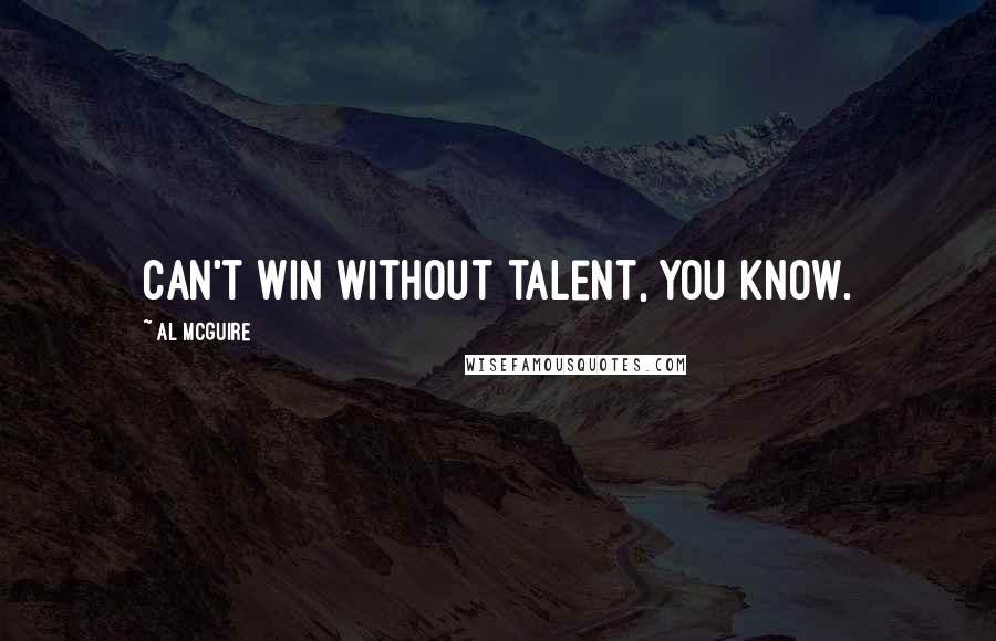 Al McGuire Quotes: Can't win without talent, you know.