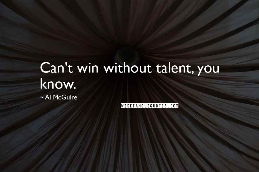 Al McGuire Quotes: Can't win without talent, you know.