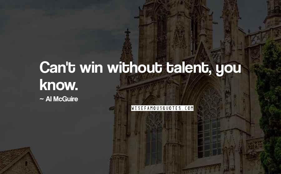 Al McGuire Quotes: Can't win without talent, you know.