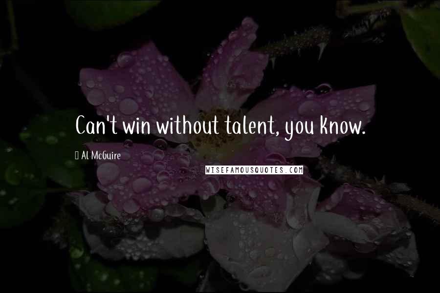 Al McGuire Quotes: Can't win without talent, you know.