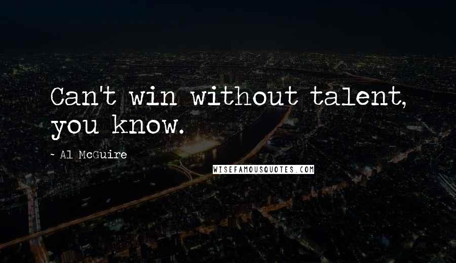 Al McGuire Quotes: Can't win without talent, you know.