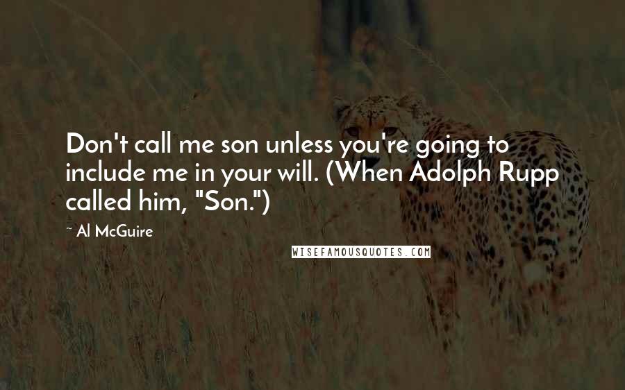 Al McGuire Quotes: Don't call me son unless you're going to include me in your will. (When Adolph Rupp called him, "Son.")