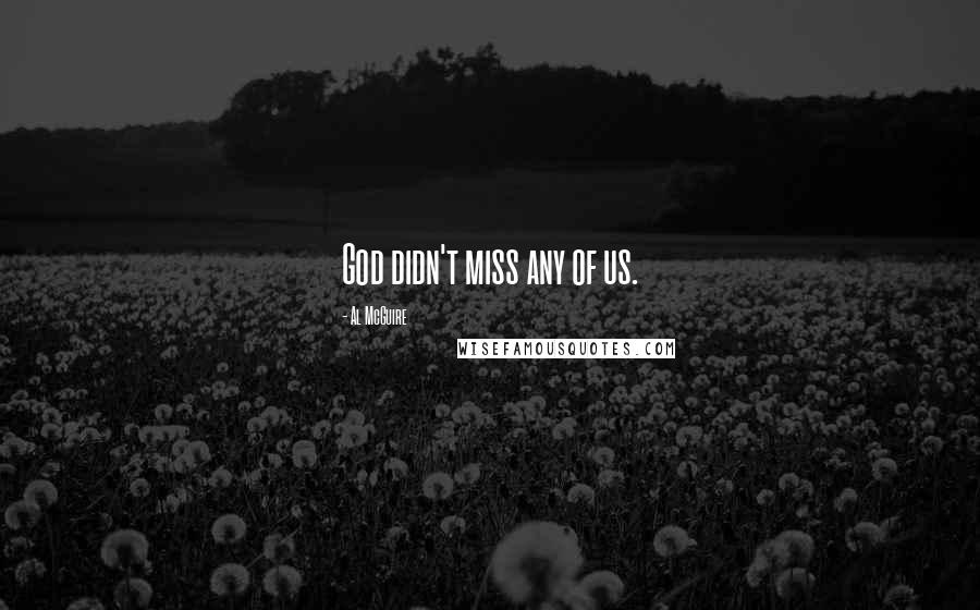 Al McGuire Quotes: God didn't miss any of us.