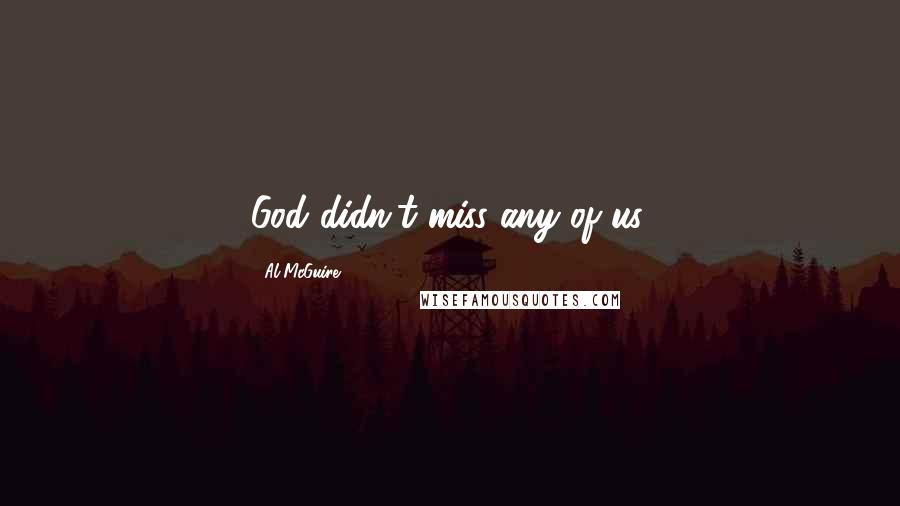 Al McGuire Quotes: God didn't miss any of us.