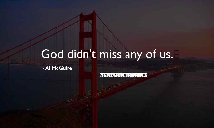 Al McGuire Quotes: God didn't miss any of us.
