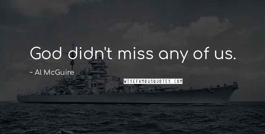 Al McGuire Quotes: God didn't miss any of us.