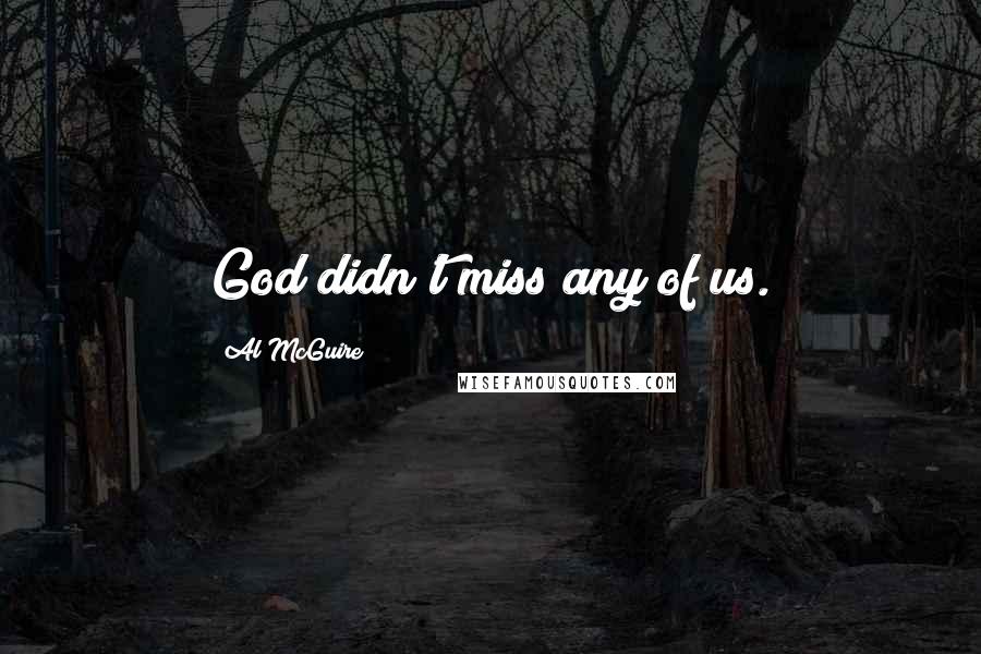Al McGuire Quotes: God didn't miss any of us.