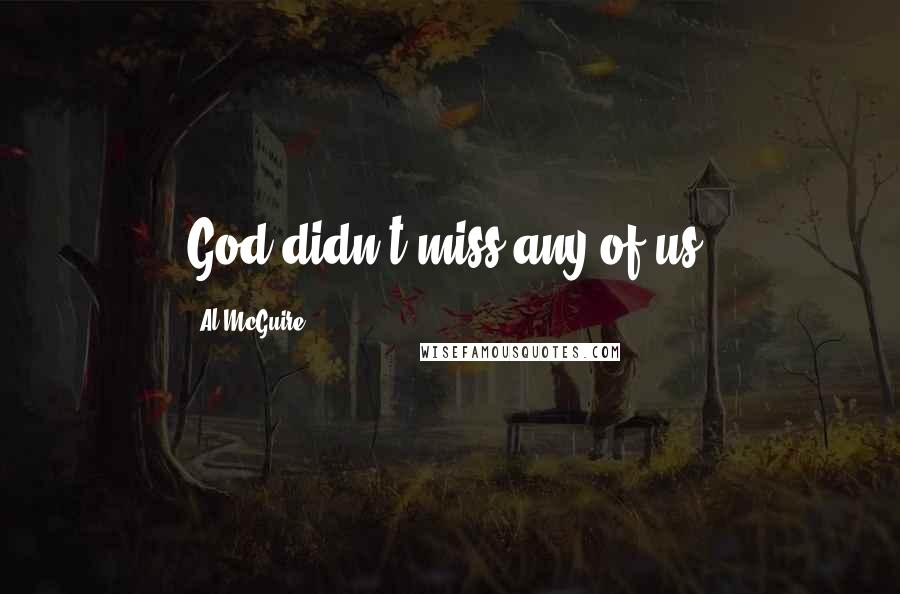 Al McGuire Quotes: God didn't miss any of us.