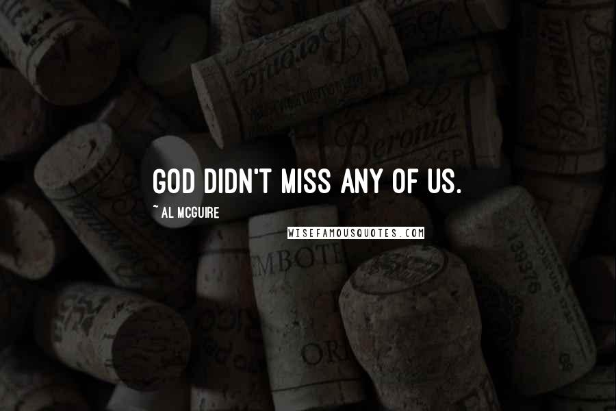 Al McGuire Quotes: God didn't miss any of us.