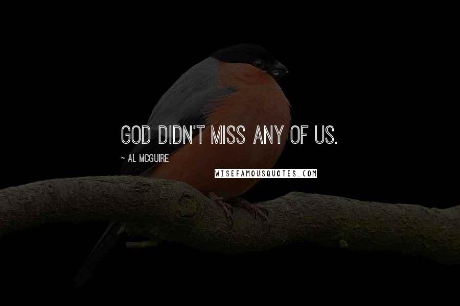 Al McGuire Quotes: God didn't miss any of us.