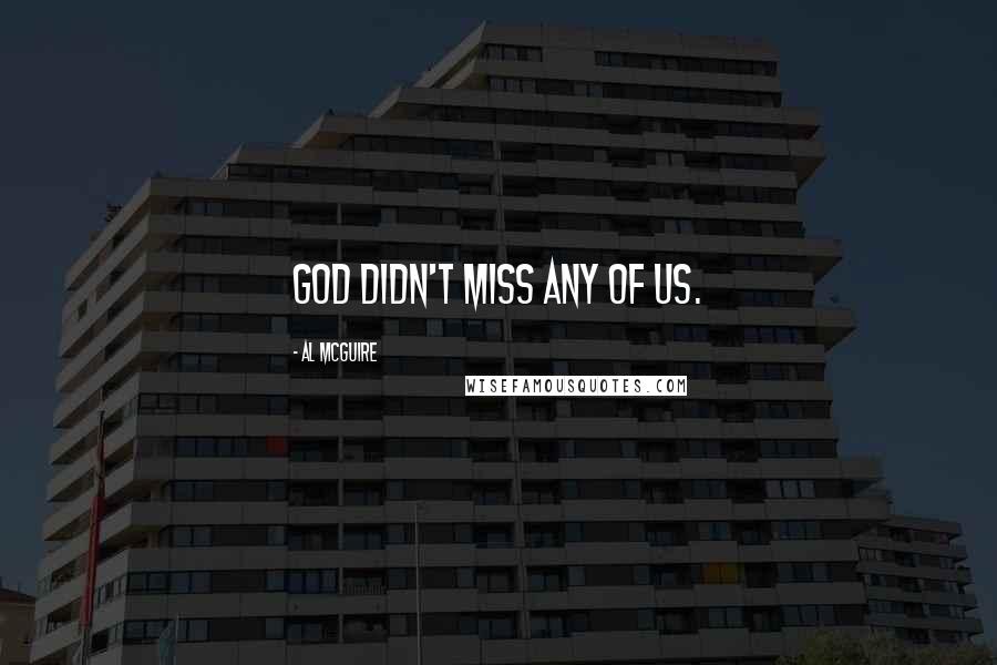 Al McGuire Quotes: God didn't miss any of us.