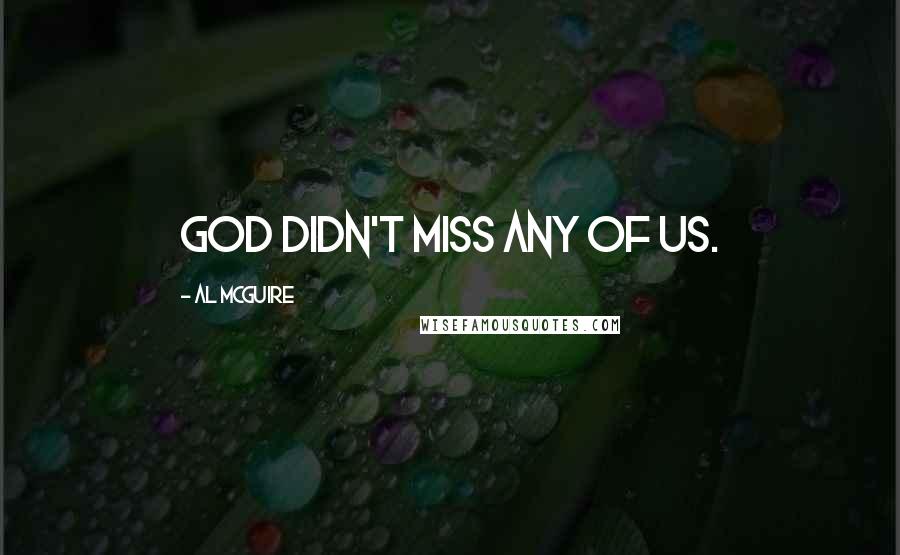 Al McGuire Quotes: God didn't miss any of us.