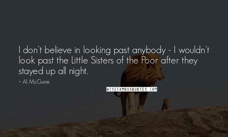 Al McGuire Quotes: I don't believe in looking past anybody - I wouldn't look past the Little Sisters of the Poor after they stayed up all night.