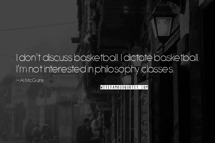 Al McGuire Quotes: I don't discuss basketball. I dictate basketball. I'm not interested in philosophy classes.