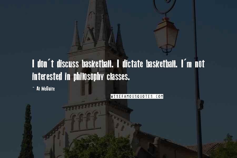 Al McGuire Quotes: I don't discuss basketball. I dictate basketball. I'm not interested in philosophy classes.