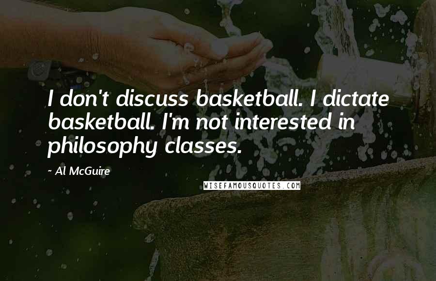 Al McGuire Quotes: I don't discuss basketball. I dictate basketball. I'm not interested in philosophy classes.