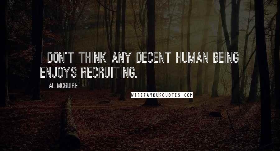 Al McGuire Quotes: I don't think any decent human being enjoys recruiting.