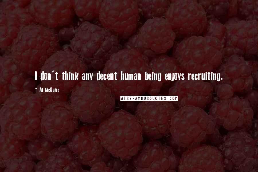 Al McGuire Quotes: I don't think any decent human being enjoys recruiting.