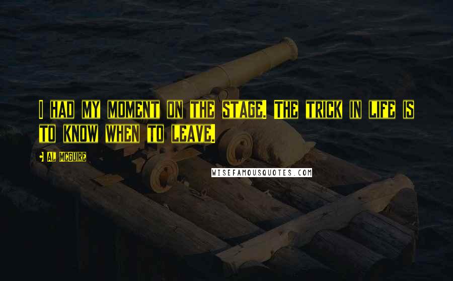 Al McGuire Quotes: I had my moment on the stage. The trick in life is to know when to leave.