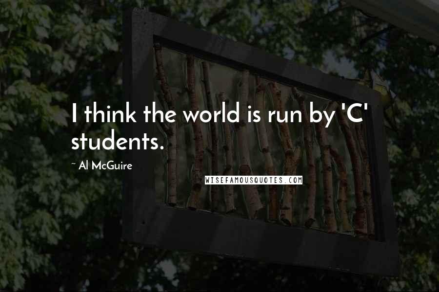 Al McGuire Quotes: I think the world is run by 'C' students.